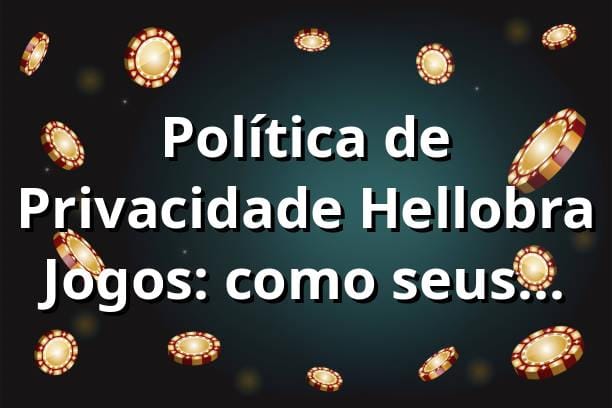 Política de Privacidade Hellobra Jogos: como seus dados ficam seguros